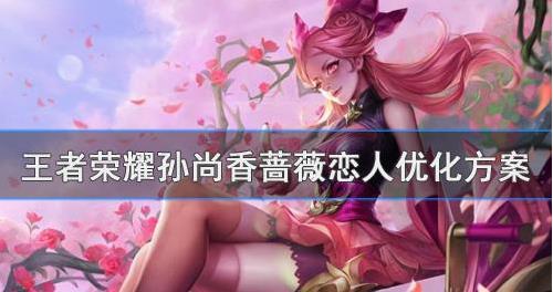王者荣耀孙尚香蔷薇恋人优化方案具本内容是什么？