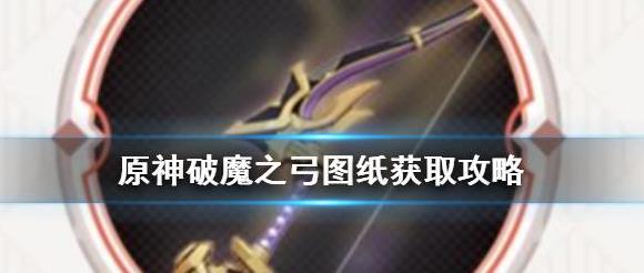 原神破魔之弓如何获得？破魔之弓锻造图纸获取方法分享