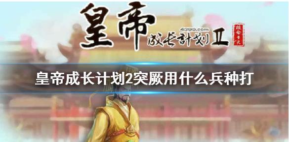 皇帝成长计划2打突厥的时候就使用哪些兵种？突厥打法分享