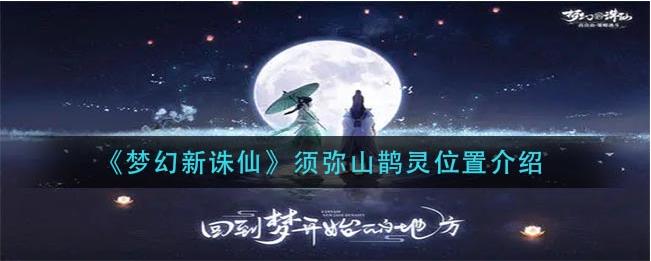 梦幻新诛仙须弥山鹊灵在哪？须弥山鹊灵的具体位置