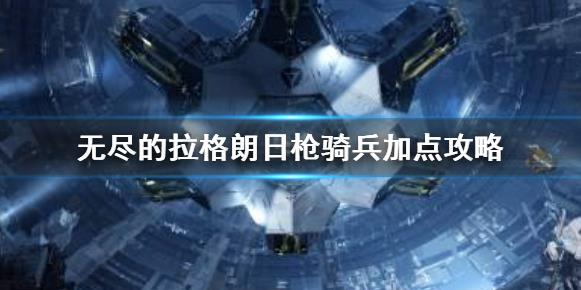 无尽的拉格朗日枪骑兵如何加点？ 加点攻略分享