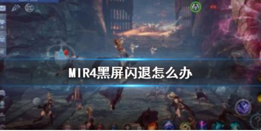 MIR4黑屏闪退的原因是什么？解决方法分享