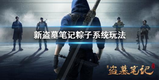 新盗墓笔记粽子系统如何玩？ 粽子系统玩法攻略