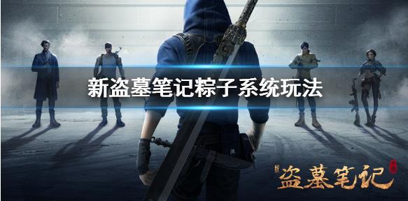 新盗墓笔记粽子怎么玩？粽子玩法介绍