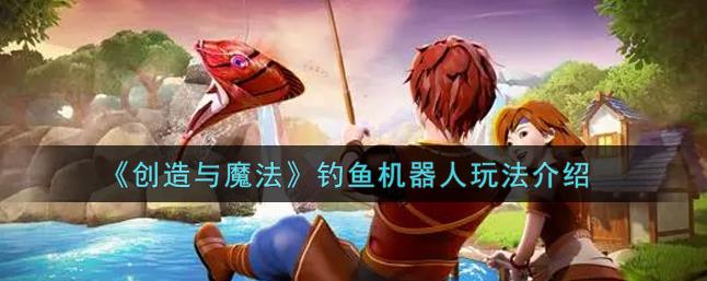 创造与魔法钓鱼机器人怎么玩？玩法介绍！