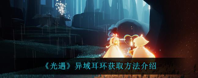 光遇异域耳环怎么获取？异域耳环获取方法分享