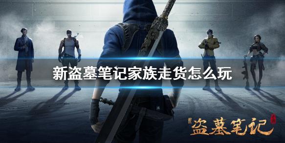 新盗墓笔记家族走货怎么玩？家族走货需要注意的问题！