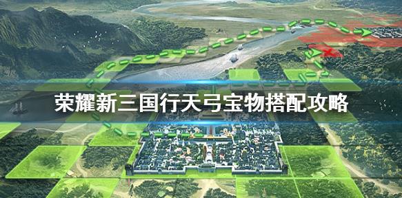 荣耀新三国宝物行天弓应怎么搭配？行天弓搭配玩法!
