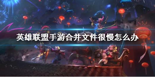 英雄联盟手游合并文件问题怎么解决？