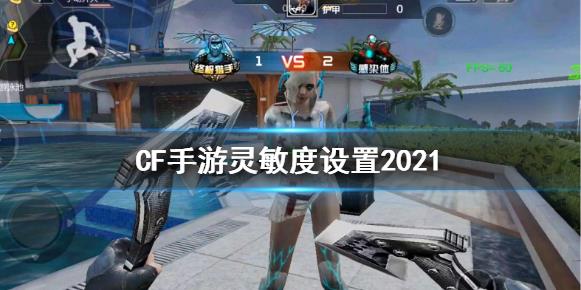 CF手游灵敏度设置2021的内容是什么？ 灵敏度推荐！