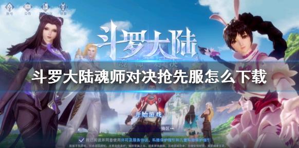 如何下载斗罗大陆魂师对决先锋体验服？体验形式分享