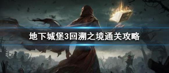 地下城堡3回溯之境怎么玩？回溯之境通关攻略