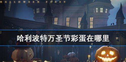 哈利波特万圣节彩蛋在哪里可以找到？哈利波特万圣节彩蛋位置