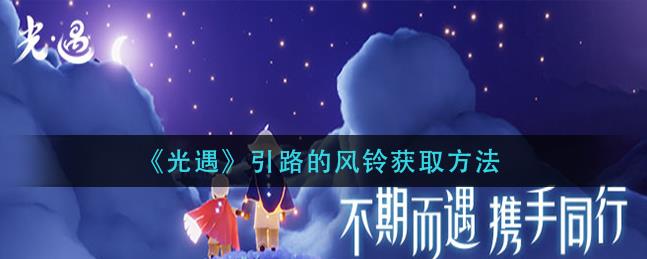 光遇引路的风铃怎么获取？引路的风铃获取方式介绍