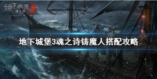 地下城堡3魂之诗铸魔人如何搭配？ 搭配攻略分享