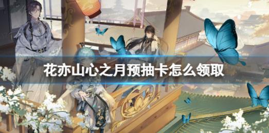 如何领取花亦山心之月预抽卡？ 预抽卡领取方法分享