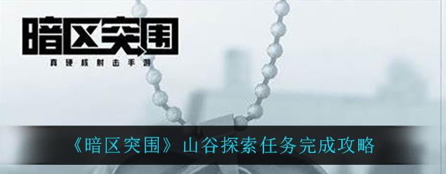 暗区突围山谷探索任务怎么完成？ 山谷探索任务攻略分享
