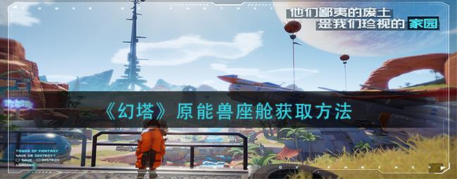 幻塔原能兽座舱怎么得到？原能兽座舱获取方式分享
