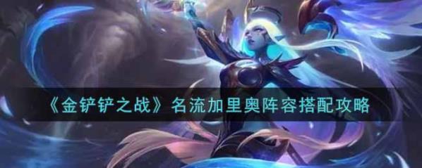 金铲铲之战名流加里奥如何搭配 ？名流加里奥玩法分享