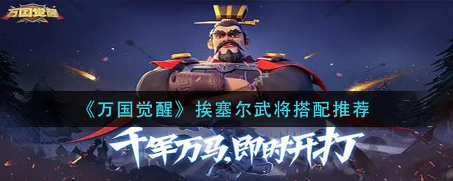 万国觉醒挨塞尔武将怎么搭配？搭配推荐