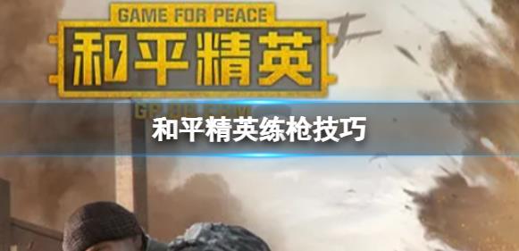 和平精英怎么练枪？上分技巧分享