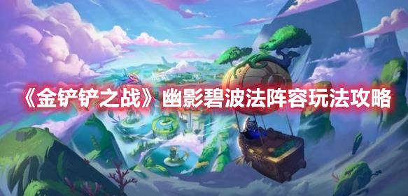 金铲铲之战幽影碧波法阵容怎么玩？
