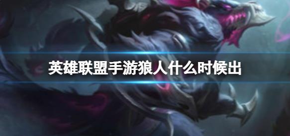 英雄联盟手游狼人沃里克什么时候上线？