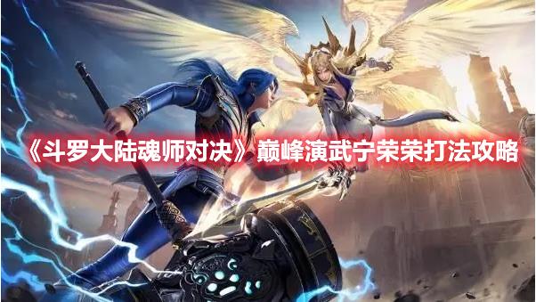 斗罗大陆魂师对决巅峰演武宁荣荣关卡要怎么过？