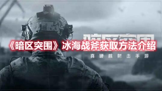 暗区突围冰海战斧怎么获取？冰海战斧获取方法