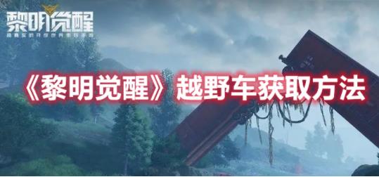 黎明觉醒越野车要怎么才能够获得？