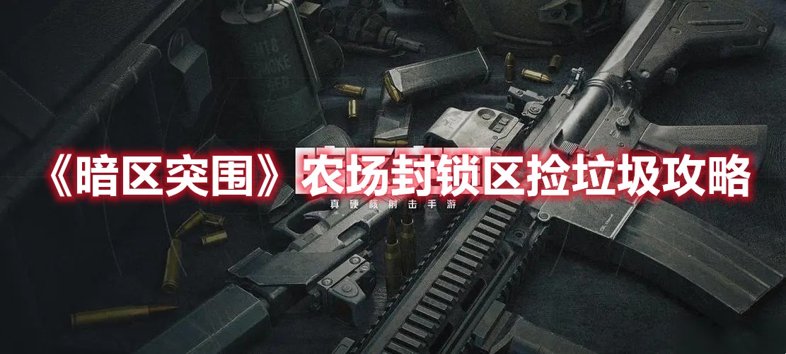暗区突围农场封锁区捡垃圾怎么玩？