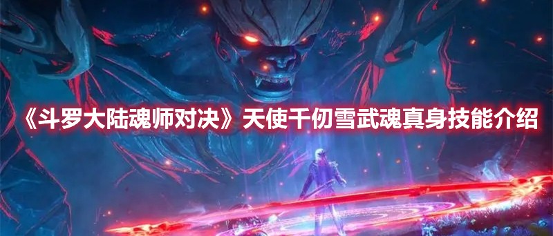 斗罗大陆魂师对决天使千仞雪武魂真身的技能是什么？