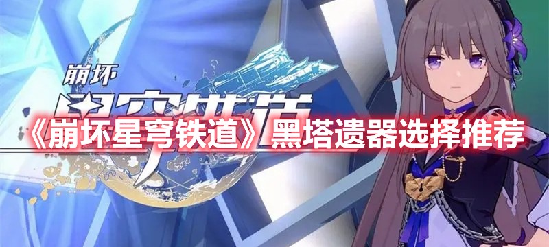 崩坏星穹铁道黑塔遗器应怎么选？