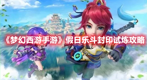 梦幻西游手游假日乐斗封印试炼要怎么过？