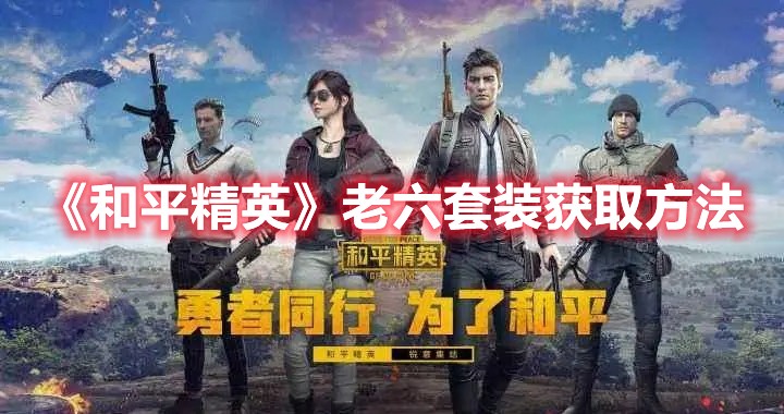 和平精英老六套装要怎么获得？