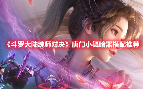 斗罗大陆魂师对决唐门小舞暗器怎么选？