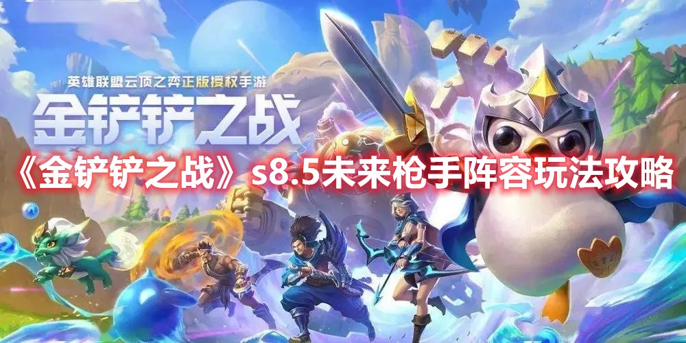 金铲铲之战s8.5未来枪手阵容要怎么玩？