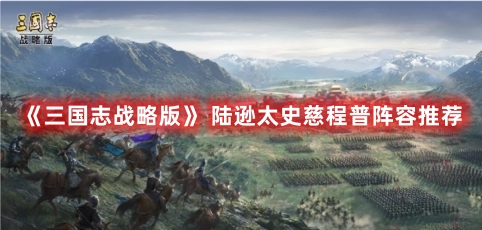 三国志战略版 陆逊太史慈程普阵容要怎么玩？