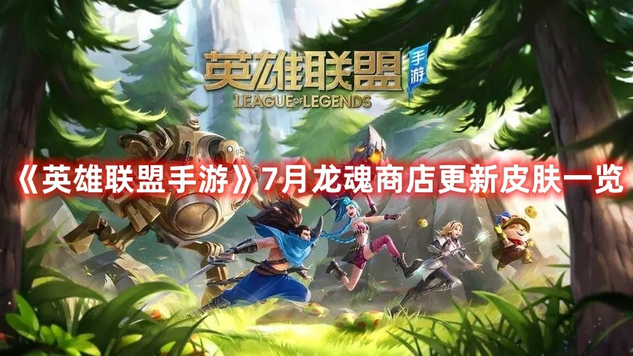 英雄联盟手游7月龙魂商店更新皮肤有哪些？